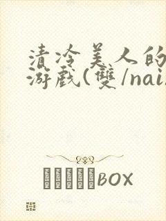 清冷美人的神奇游戏(双/nai)