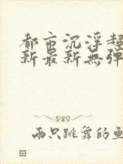 都市沉浮超前更新最新无弹窗