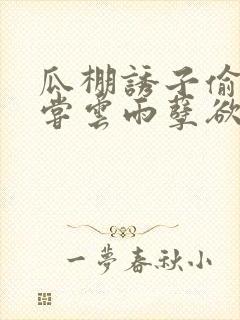 瓜棚诱子偷伦初尝云雨孽欲情缘