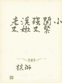 老汉强开小嫩苞又嫩又紧封面