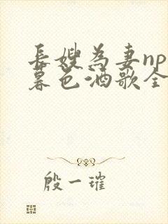 长嫂为妻npn暮色酒歌全文免费阅读笔趣阁