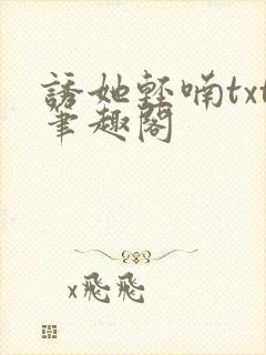 诱她轻喃txt笔趣阁