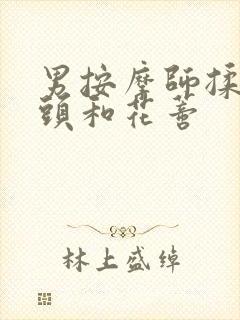 男按摩师揉我奶头和花蒂