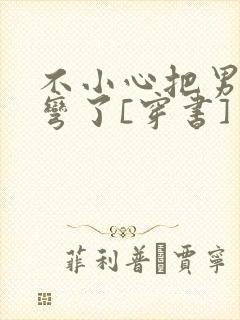 不小心把男主掰弯了[穿书]
