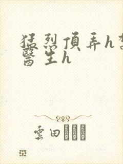 猛烈顶弄h禁欲医生h