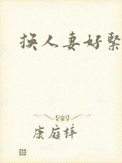换人妻好紧老朱