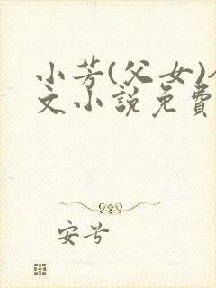 小芳(父女)全文小说免费阅读