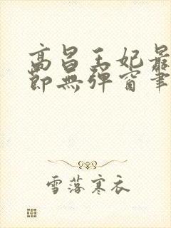 高昌王妃最新章节无弹窗笔趣阁