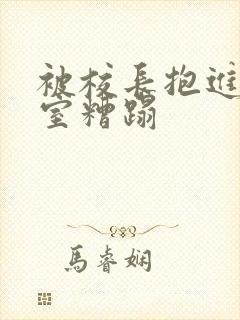 被校长抱进办公室糟蹋