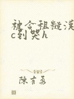 被合租糙汉室友c到哭h封面