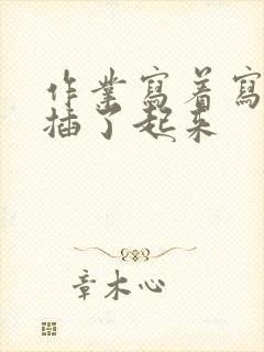 作业写着写着就插了起来