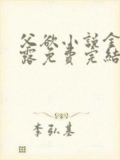 父欲小说金银花露免费完结笔趣阁