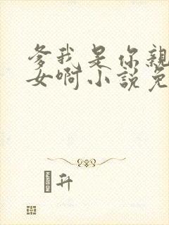 爹我是你亲生闺女啊小说免费阅读