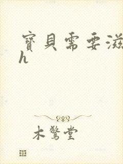 宝贝需要滋润了h