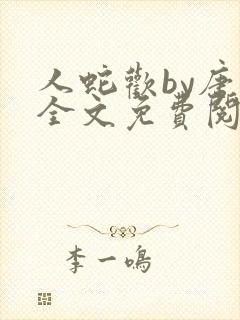 人蛇欢by唐棠全文免费阅读