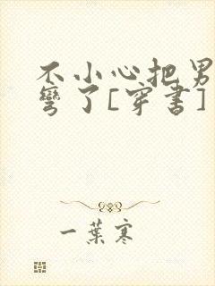 不小心把男主掰弯了[穿书]