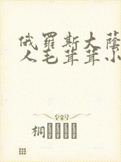 俄罗斯大荫蒂女人毛茸茸小说