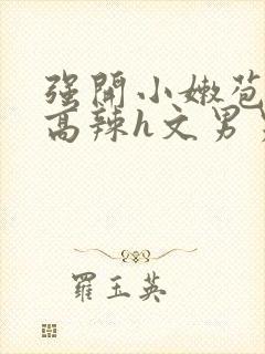 强开小嫩苞h文高辣h文男男