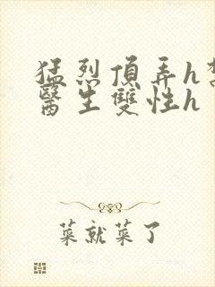 猛烈顶弄h禁欲医生双性h