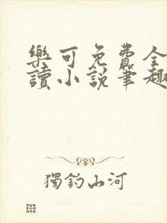 乐可免费全文阅读小说笔趣阁