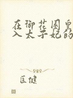 在御花园皇上进入太子妃的小说