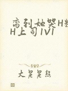 脔到她哭H粗话H上司1V1