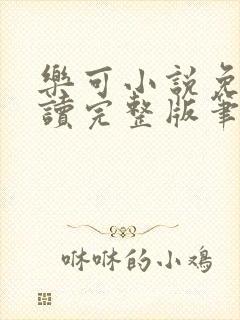 乐可小说免费阅读完整版笔趣无弹窗诸天阁