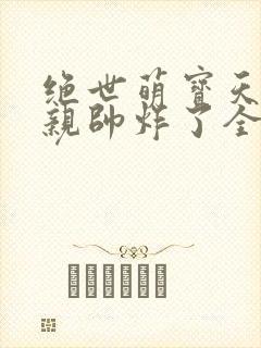 绝世萌宝天才娘亲帅炸了全文免费