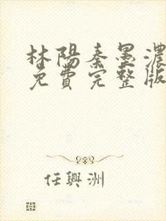 林阳秦墨浓小说免费完整版简介