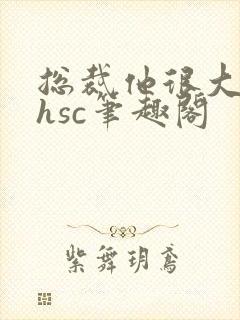 总裁他很大年上hsc笔趣阁