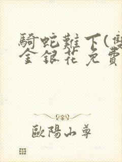 骑蛇难下(双)金银花免费阅读