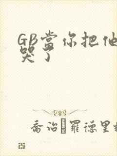GB当你把他抄哭了