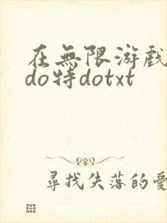 在无限游戏大里do特dotxt