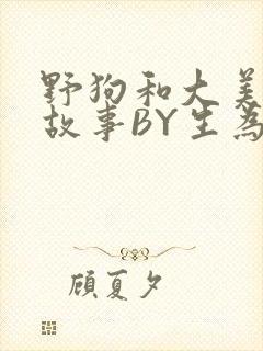 野狗和大美人的故事BY生为红蓝