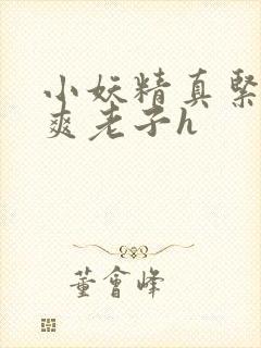 小妖精真紧h嘶爽老子h