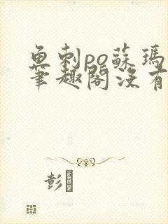 鱼刺po苏玛丽笔趣阁没有拼音