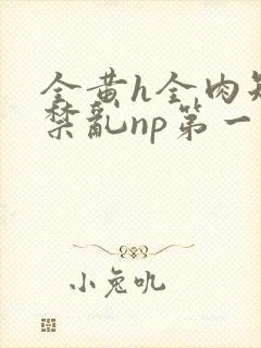 全黄h全肉短篇禁乱np第一次