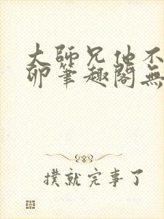大师兄他不停产卵笔趣阁无弹窗