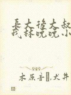 长大后大叔狂宠我林晚晚小说