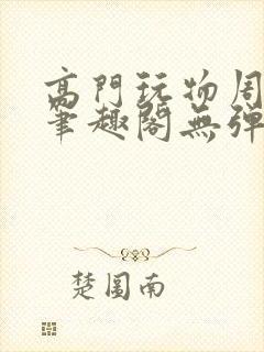 高门玩物周漫漫笔趣阁无弹窗