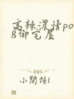高辣浓情po18御宅屋