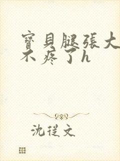 宝贝腿张大点就不疼了h