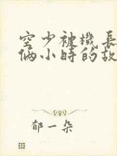 空少被机长狂躁俩小时的故事