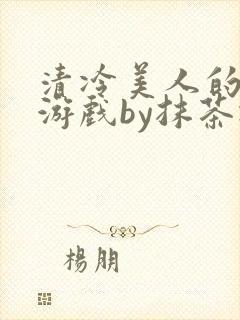 清冷美人的神奇游戏by抹茶冰
