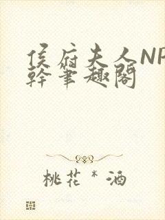 侯府夫人NP高干笔趣阁