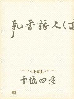 乳香诱人(高h)