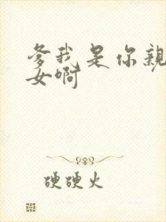爹我是你亲生闺女啊