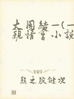 大团结—(—)亲情会小说