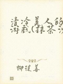 清冷美人的神奇游戏(抹茶沙冰)全文阅读