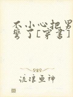 不小心把男主掰弯了[穿书]